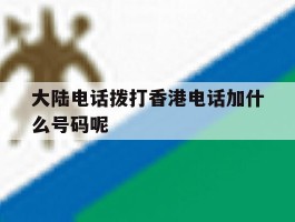大陆电话拨打香港电话加什么号码呢