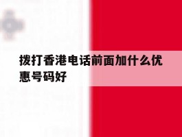 拨打香港电话前面加什么优惠号码好