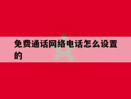 免费通话网络电话怎么设置的