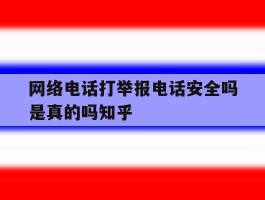 网络电话打举报电话安全吗是真的吗知乎的简单介绍