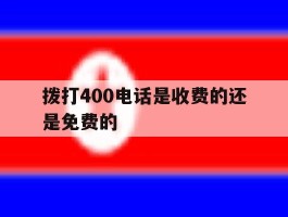 拨打400电话是收费的还是免费的的简单介绍