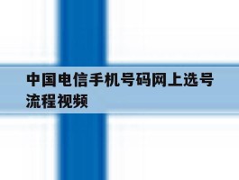 包含中国电信手机号码网上选号流程视频的词条
