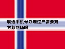 联通手机号办理过户需要双方都到场吗