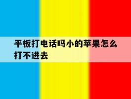 平板打电话吗小的苹果怎么打不进去