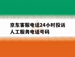 关于京东客服电话24小时投诉人工服务电话号码的信息
