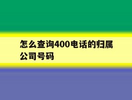 怎么查询400电话的归属公司号码