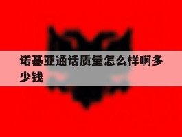 诺基亚通话质量怎么样啊多少钱