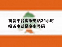 抖音平台客服电话24小时投诉电话是多少号码