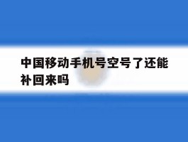 中国移动手机号空号了还能补回来吗