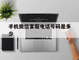 手机微信客服电话号码是多少