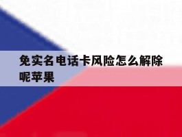 免实名电话卡风险怎么解除呢苹果