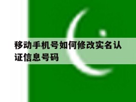 移动手机号如何修改实名认证信息号码