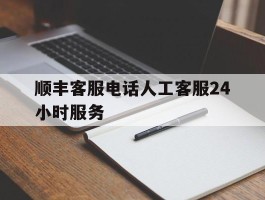 顺丰客服电话人工客服24小时服务