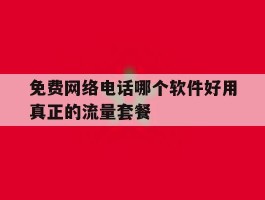 免费网络电话哪个软件好用真正的流量套餐的简单介绍