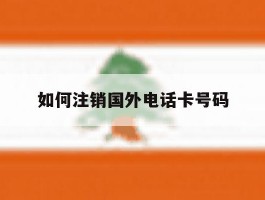 如何注销国外电话卡号码