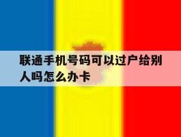 关于联通手机号码可以过户给别人吗怎么办卡的信息