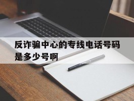反诈骗中心的专线电话号码是多少号啊