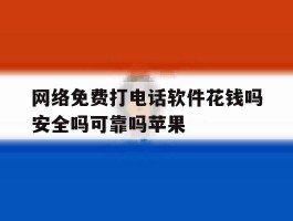 网络免费打电话软件花钱吗安全吗可靠吗苹果