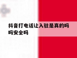 抖音打电话让入驻是真的吗吗安全吗