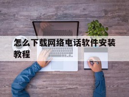 怎么下载网络电话软件安装教程