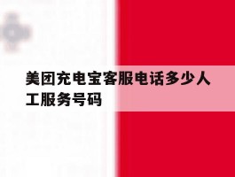 关于美团充电宝客服电话多少人工服务号码的信息