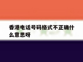 香港电话号码格式不正确什么意思呀