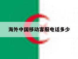 海外中国移动客服电话多少