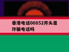 香港电话00852开头是诈骗电话吗