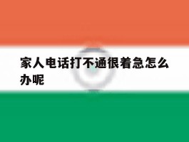 家人电话打不通很着急怎么办呢