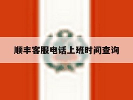 顺丰客服电话上班时间查询