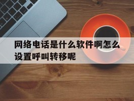 包含网络电话是什么软件啊怎么设置呼叫转移呢的词条