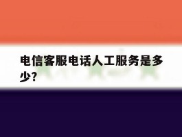 电信客服电话人工服务是多少?