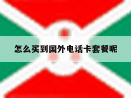 关于怎么买到国外电话卡套餐呢的信息