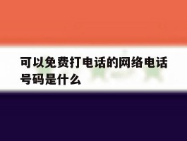 关于可以免费打电话的网络电话号码是什么的信息