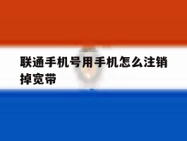 联通手机号用手机怎么注销掉宽带