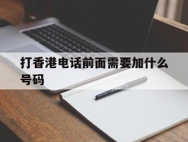 打香港电话前面需要加什么号码