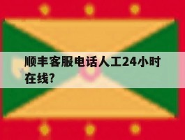 顺丰客服电话人工24小时在线?