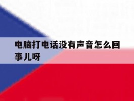 电脑打电话没有声音怎么回事儿呀