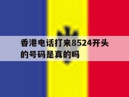 包含香港电话打来8524开头的号码是真的吗的词条