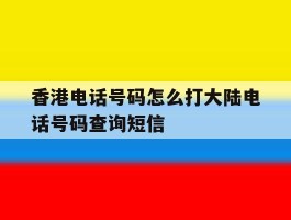 关于香港电话号码怎么打大陆电话号码查询短信的信息