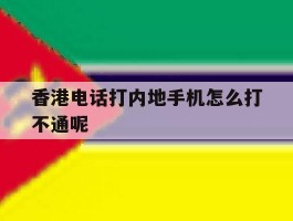 关于香港电话打内地手机怎么打不通呢的信息