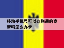 移动手机号可以办联通的宽带吗怎么办卡的简单介绍