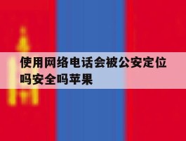使用网络电话会被公安定位吗安全吗苹果