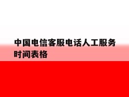 中国电信客服电话人工服务时间表格