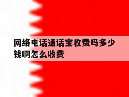 网络电话通话宝收费吗多少钱啊怎么收费