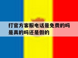打官方客服电话是免费的吗是真的吗还是假的
