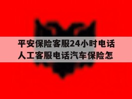 平安保险客服24小时电话人工客服电话汽车保险怎