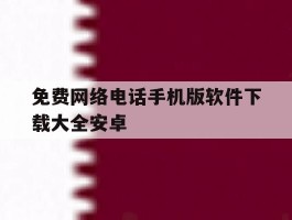 关于免费网络电话手机版软件下载大全安卓的信息