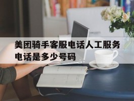 美团骑手客服电话人工服务电话是多少号码