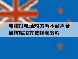 电脑打电话对方听不到声音如何解决方法视频教程的简单介绍
